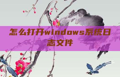 怎么打开windows系统日志文件