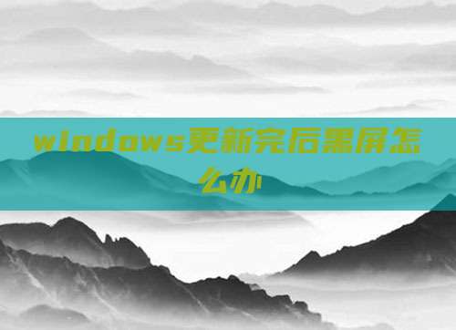 windows更新完后黑屏怎么办