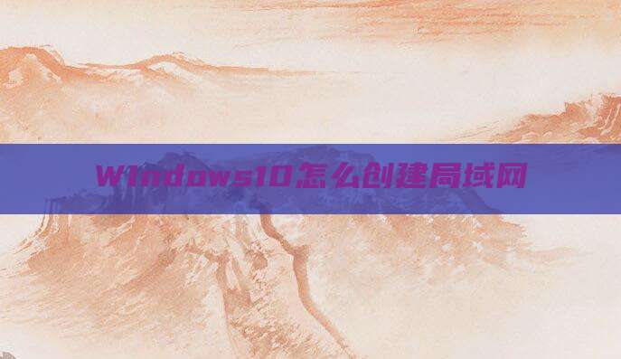 Windows10怎么创建局域网