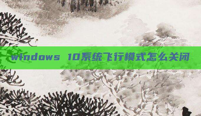 windows 10系统飞行模式怎么关闭