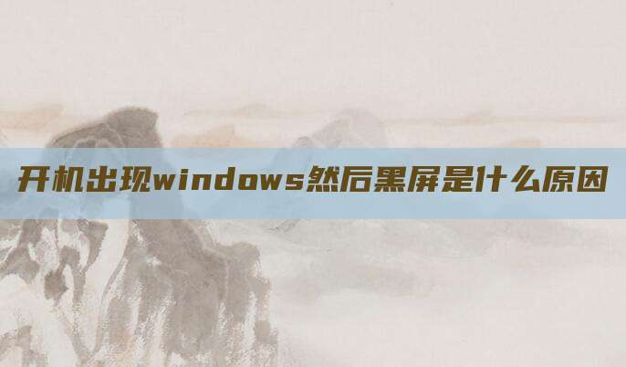 开机出现windows然后黑屏是什么原因