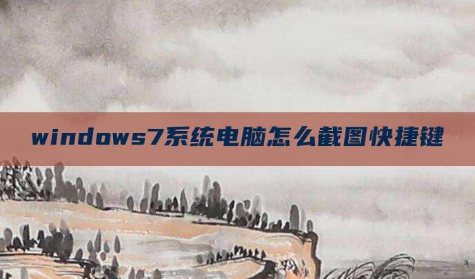 windows7系统电脑怎么截图快捷键