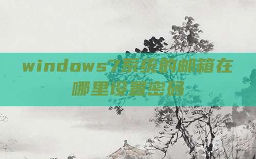 windows7系统的邮箱在哪里设置密码
