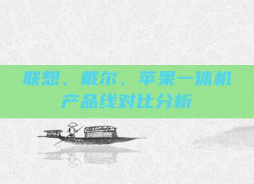 联想、戴尔、苹果一体机产品线对比分析
