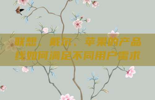联想、戴尔、苹果的产品线如何满足不同用户需求