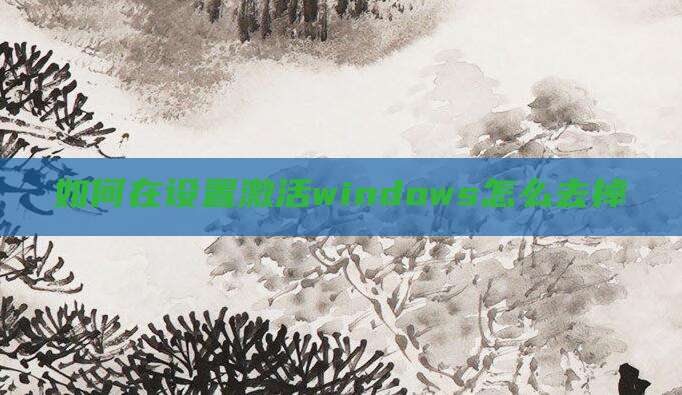 如何在设置激活windows怎么去掉