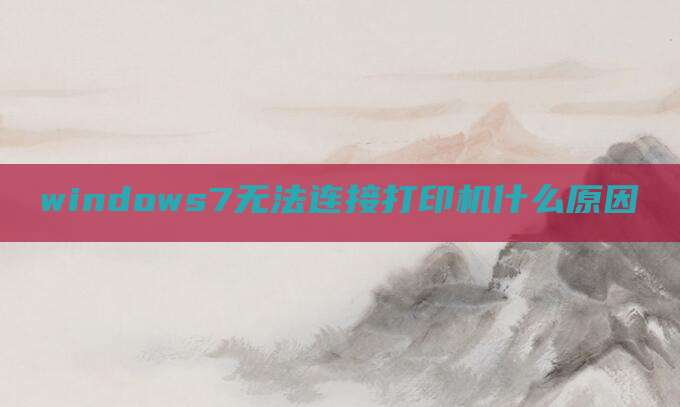 windows7无法连接打印机什么原因