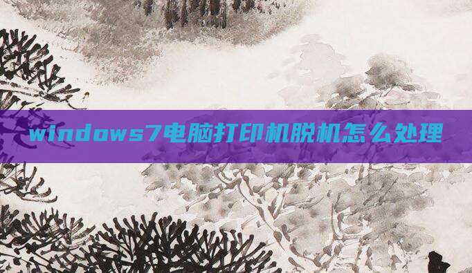 windows7电脑打印机脱机怎么处理