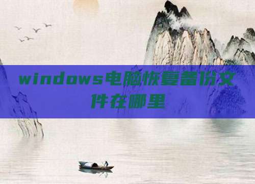 windows电脑恢复备份文件在哪里