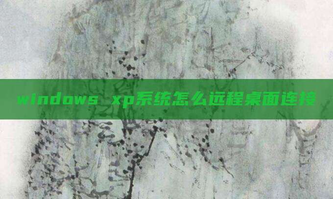 windows xp系统怎么远程桌面连接