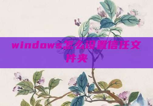 windows怎么设置信任文件夹