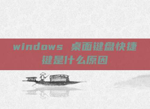 windows 桌面键盘快捷键是什么原因
