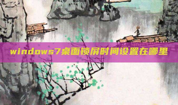 windows7桌面锁屏时间设置在哪里