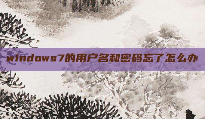 windows7的用户名和密码忘了怎么办