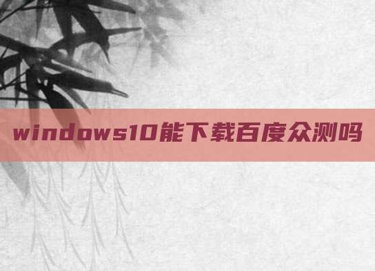 windows10能下载百度众测吗