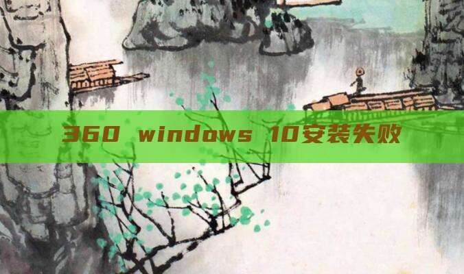 360 windows 10安装失败