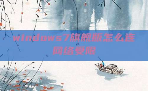 windows7旗舰版怎么连网络受限