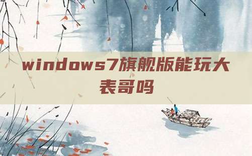 windows7旗舰版能玩大表哥吗