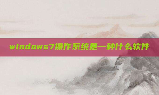 windows7操作系统是一种什么软件