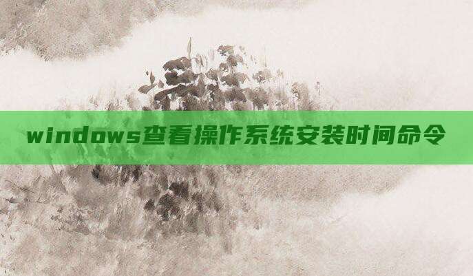 windows查看操作系统安装时间命令