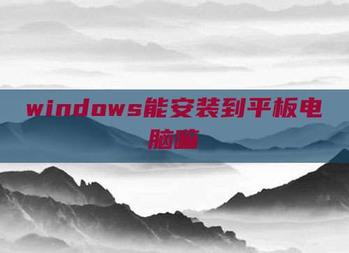 windows能安装到平板电脑嘛