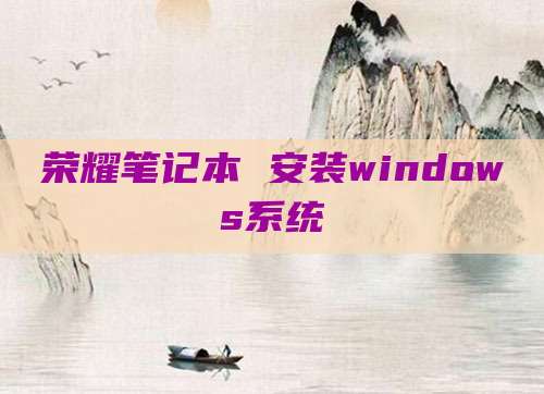 荣耀笔记本 安装windows系统