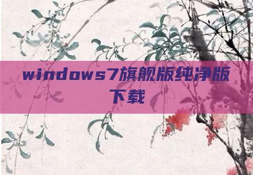 windows7旗舰版纯净版下载