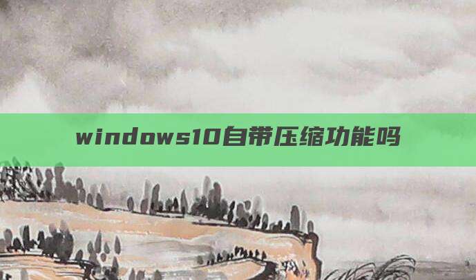windows10自带压缩功能吗