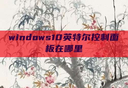 windows10英特尔控制面板在哪里