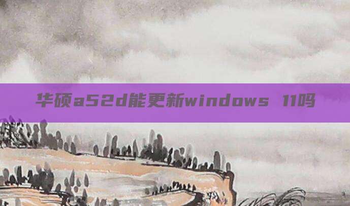 华硕a52d能更新windows 11吗