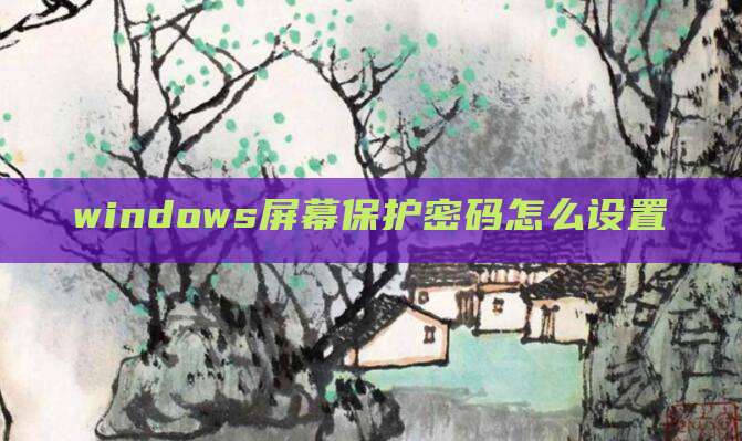 windows屏幕保护密码怎么设置