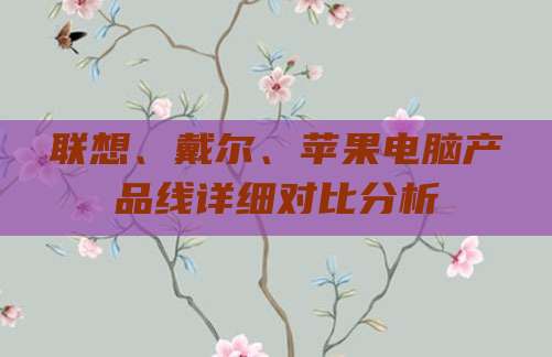 联想、戴尔、苹果电脑产品线详细对比分析