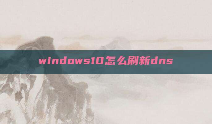 windows10怎么刷新dns