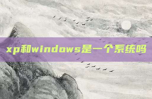 xp和windows是一个系统吗