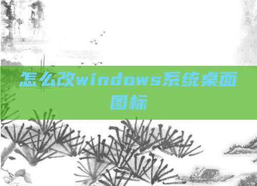怎么改windows系统桌面图标