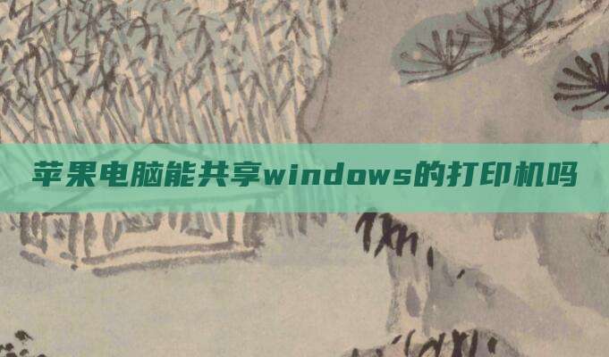 苹果电脑能共享windows的打印机吗