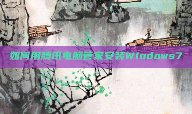 如何用腾讯电脑管家安装Windows7