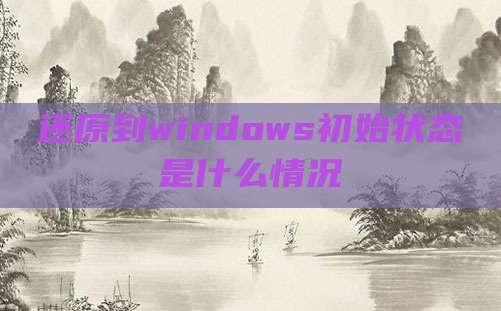 还原到windows初始状态是什么情况