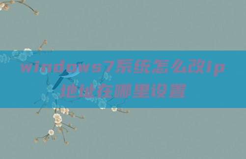 windows7系统怎么改ip地址在哪里设置