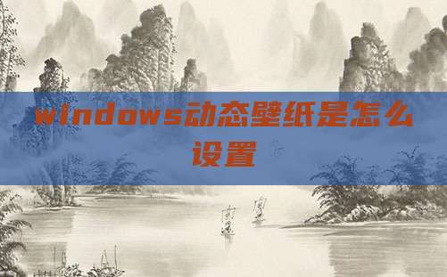 windows动态壁纸是怎么设置