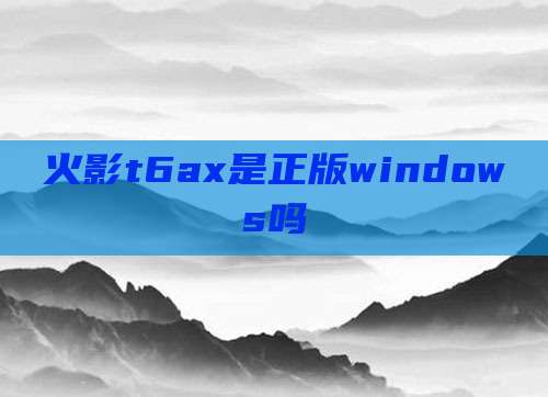 火影t6ax是正版windows吗