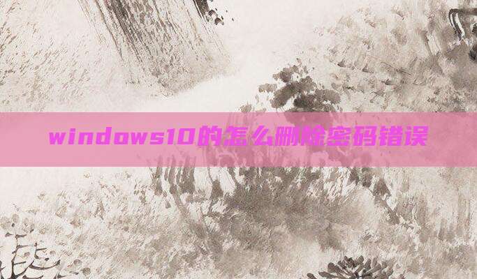 windows10的怎么删除密码错误