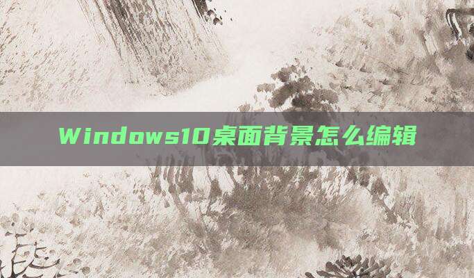 Windows10桌面背景怎么编辑