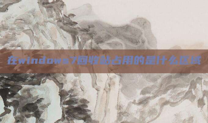 在windows7回收站占用的是什么区域