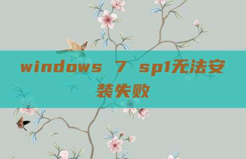 windows 7 sp1无法安装失败