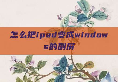 怎么把ipad变成windows的副屏