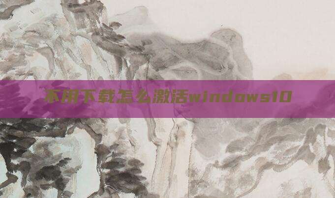 不用下载怎么激活windows10