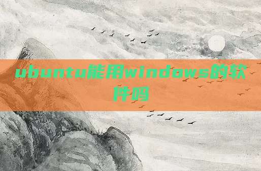 ubuntu能用windows的软件吗