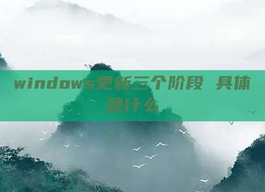 windows更新三个阶段 具体是什么