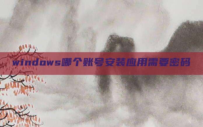 windows哪个账号安装应用需要密码
